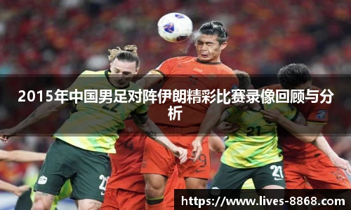 2015年中国男足对阵伊朗精彩比赛录像回顾与分析
