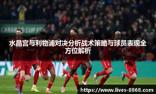 水晶宫与利物浦对决分析战术策略与球员表现全方位解析