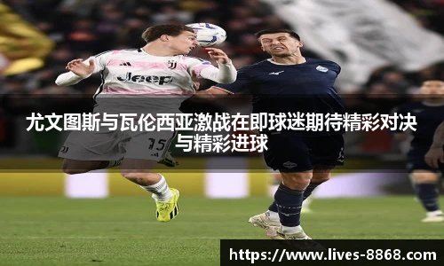 尤文图斯与瓦伦西亚激战在即球迷期待精彩对决与精彩进球